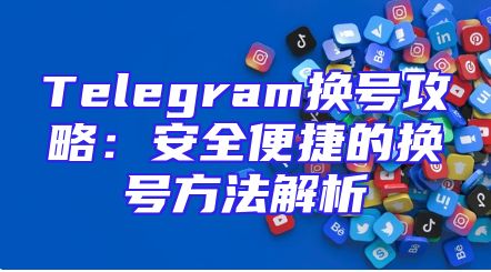 Telegram换号攻略：安全便捷的换号方法解析