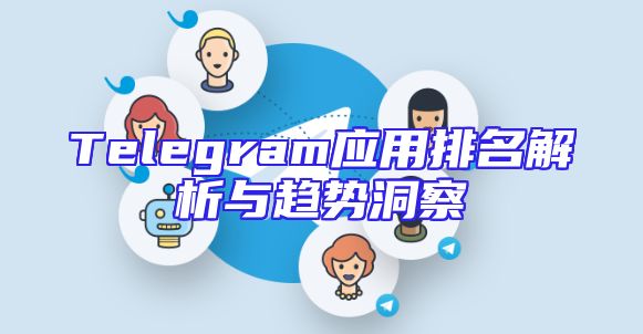 Telegram应用排名解析与趋势洞察