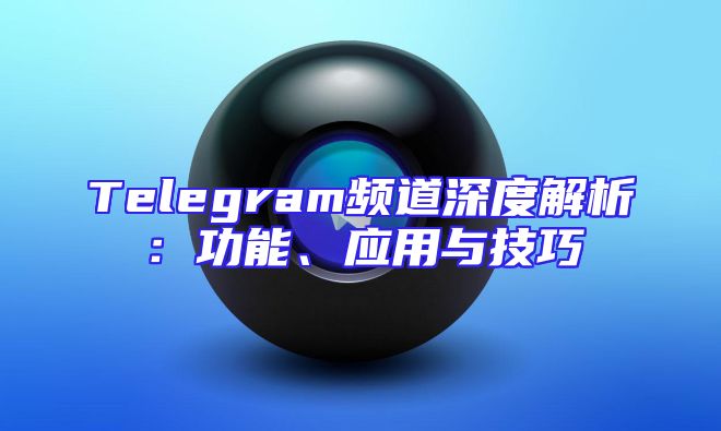 Telegram频道深度解析：功能、应用与技巧