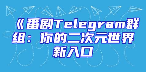 《番剧Telegram群组：你的二次元世界新入口
