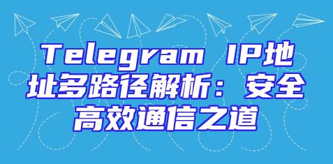 Telegram IP地址多路径解析：安全高效通信之道