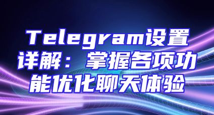 Telegram设置详解：掌握各项功能优化聊天体验