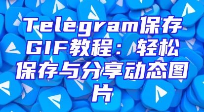 Telegram保存GIF教程：轻松保存与分享动态图片