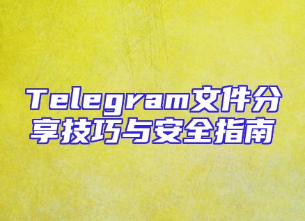 Telegram文件分享技巧与安全指南