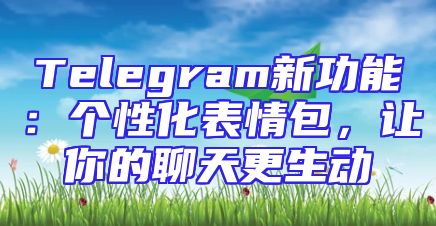 Telegram新功能：个性化表情包，让你的聊天更生动