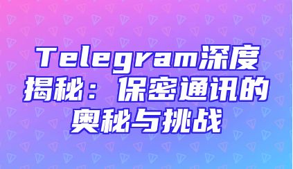 Telegram深度揭秘：保密通讯的奥秘与挑战