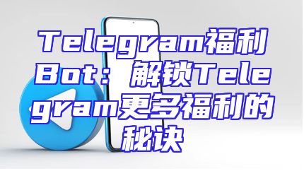 Telegram福利Bot：解锁Telegram更多福利的秘诀