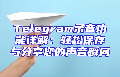 Telegram录音功能详解：轻松保存与分享您的声音瞬间