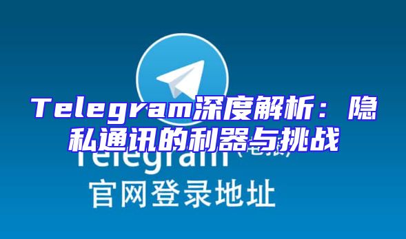 Telegram深度解析：隐私通讯的利器与挑战