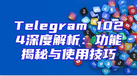 Telegram 1024深度解析：功能揭秘与使用技巧