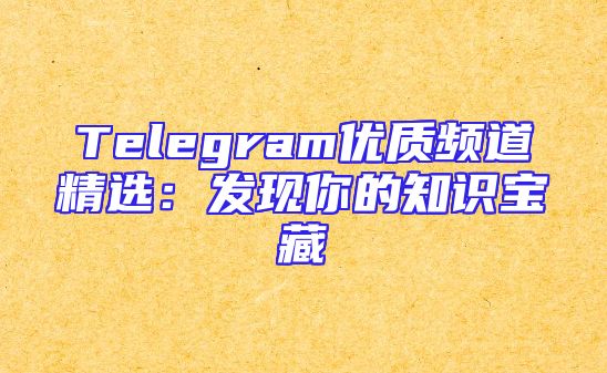 Telegram优质频道精选：发现你的知识宝藏