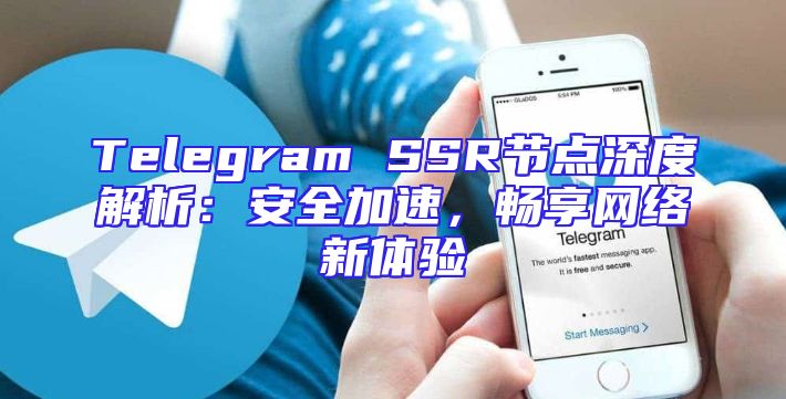 Telegram SSR节点深度解析：安全加速，畅享网络新体验