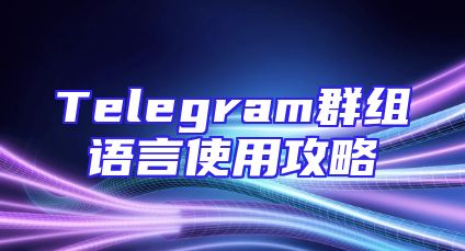 Telegram群组语言使用攻略