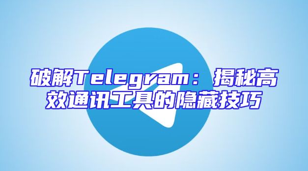 破解Telegram：揭秘高效通讯工具的隐藏技巧