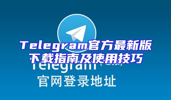Telegram官方最新版下载指南及使用技巧