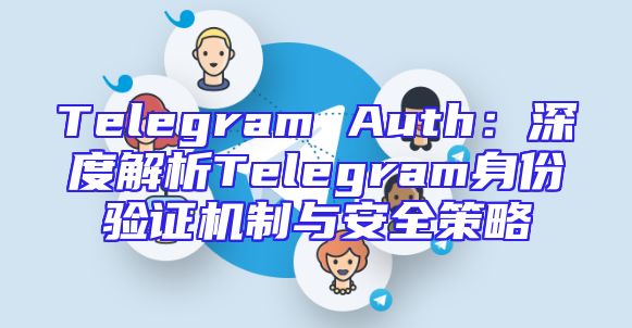 Telegram Auth：深度解析Telegram身份验证机制与安全策略