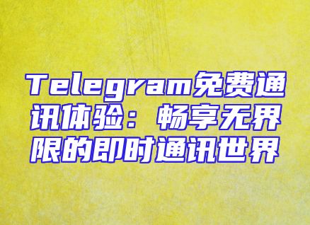 Telegram免费通讯体验：畅享无界限的即时通讯世界