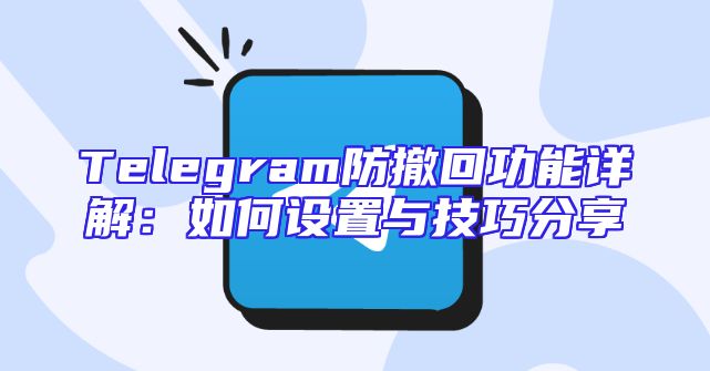Telegram防撤回功能详解：如何设置与技巧分享