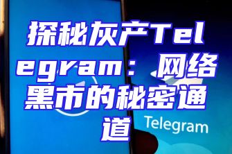 探秘灰产Telegram：网络黑市的秘密通道