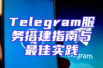 Telegram服务搭建指南与最佳实践