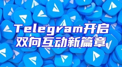 Telegram开启双向互动新篇章