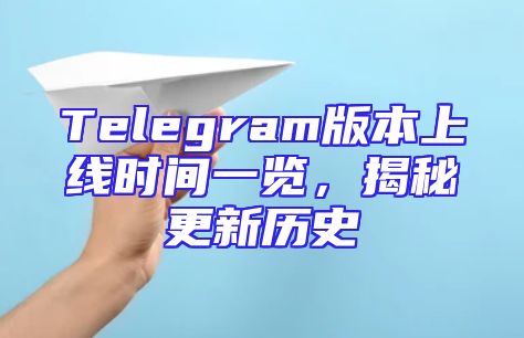 Telegram版本上线时间一览，揭秘更新历史