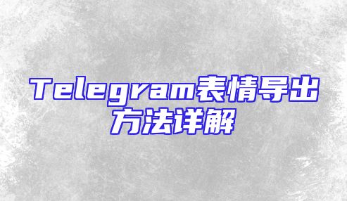 Telegram表情导出方法详解