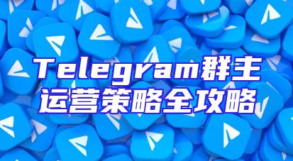 Telegram群主运营策略全攻略