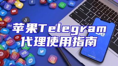 苹果Telegram代理使用指南