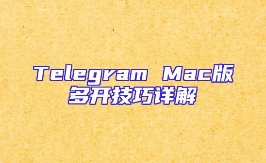 Telegram Mac版多开技巧详解