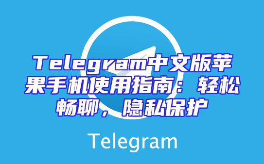 Telegram中文版苹果手机使用指南：轻松畅聊，隐私保护