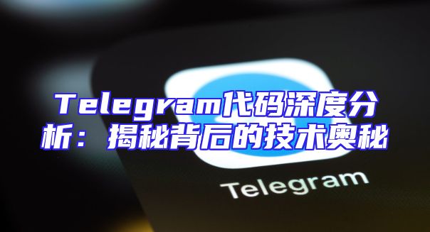 Telegram代码深度分析：揭秘背后的技术奥秘