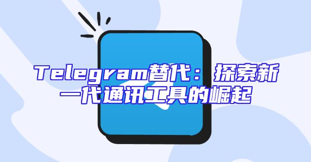 Telegram替代：探索新一代通讯工具的崛起
