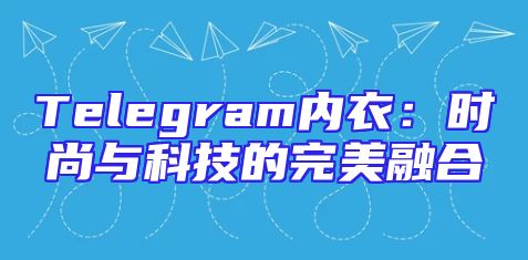 Telegram内衣：时尚与科技的完美融合