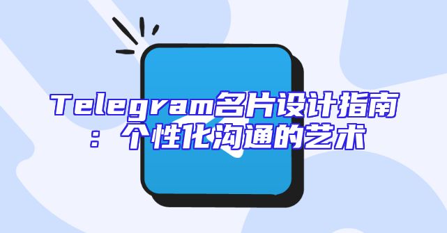 Telegram名片设计指南：个性化沟通的艺术