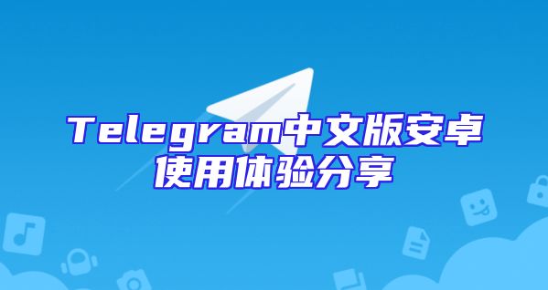 Telegram中文版安卓使用体验分享