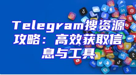 Telegram搜资源攻略：高效获取信息与工具