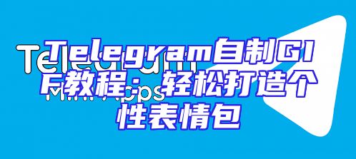 Telegram自制GIF教程：轻松打造个性表情包