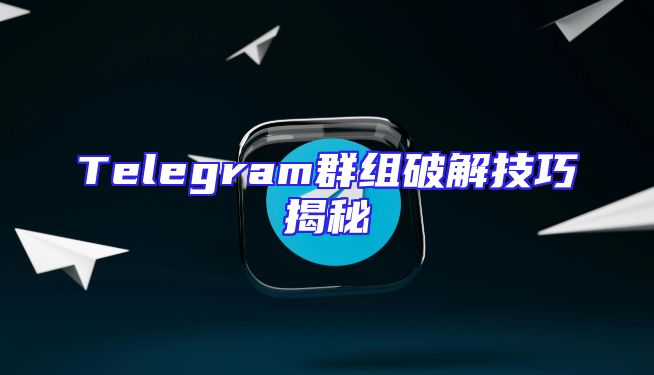 Telegram群组破解技巧揭秘