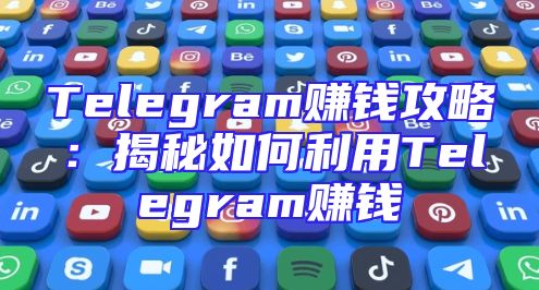 Telegram赚钱攻略：揭秘如何利用Telegram赚钱
