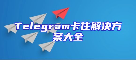 Telegram卡住解决方案大全