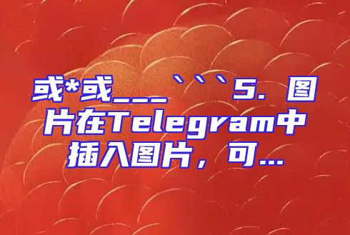 或*或___```5. 图片在Telegram中插入图片，可...