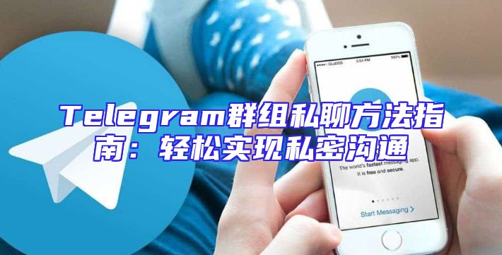 Telegram群组私聊方法指南：轻松实现私密沟通