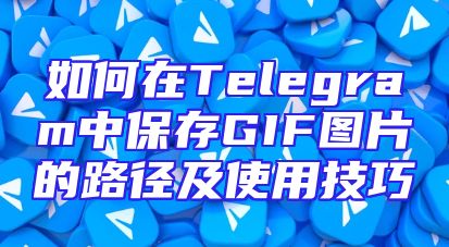 如何在Telegram中保存GIF图片的路径及使用技巧