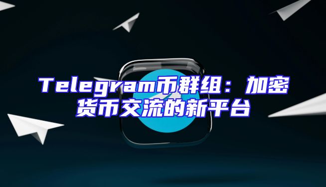 Telegram币群组：加密货币交流的新平台