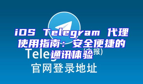 iOS Telegram 代理使用指南：安全便捷的通讯体验