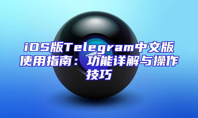 iOS版Telegram中文版使用指南：功能详解与操作技巧