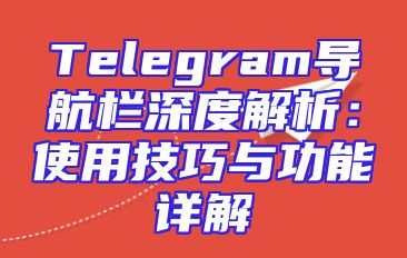 Telegram导航栏深度解析：使用技巧与功能详解
