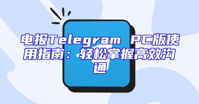 电报Telegram PC版使用指南：轻松掌握高效沟通