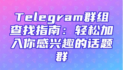 Telegram群组查找指南：轻松加入你感兴趣的话题群